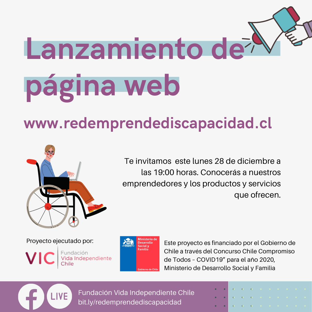 Afiche con colores lila claro y celeste. Figura de una mano con un megáfono. Texto en morado Lanzamiento de página web www.redemprendediscapacidad.cl. Te invitamos este lunes 28 de diciembre a las 19 horas. Conocerás a nuestros emprendedores y los productos y servicios que ofrecen. Imagen de una persona en silla de ruedas. Abajo: Proyecto ejecutado por Fundación Vida Independiente Chile y su logo. Al lado: Este proyecto es financiado por el Gobierno de Chile a través del concurso "Chile Compromiso de todos-Covid 19" para el año 2020. Ministerio de Desarrollo Social y Familia y su logo. Live: Fundacion Vida Independiente Chile bit.ly/redemprendediscapacidad