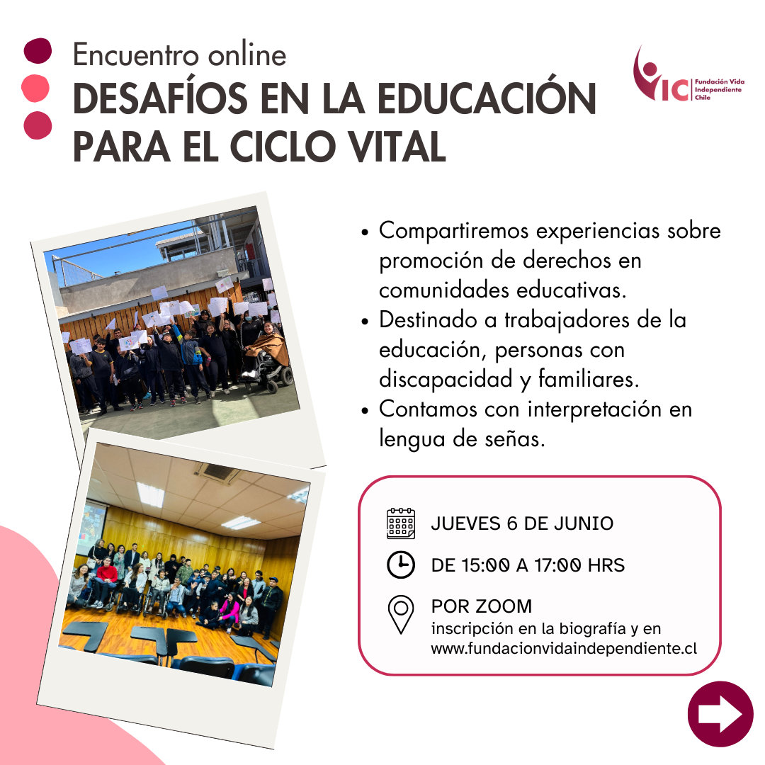 Lámina con información del evento, en la parte superior izquierda dice Encuentro online “Desafíos en la Educación para el Ciclo Vital” y a su derecha está el logo de la Fundación Vida Independiente Chile. En el centro, a la izquierda hay dos fotografías tipo instantáneas, una de un grupo de estudiantes con las manos en alto sosteniendo carteles en el patio del establecimiento y otra de las personas asistentes al foro de infancias, reunidas en el salón mirando hacia la cámara. A la derecha se describe el evento y se dan las coordinadas de esta. En la esquina inferior derecha hay una flecha a la derecha indicando que hay más láminas en la publicación. El fondo es blanco y en la esquina inferior izquierda tiene un elemento decorativo rosado.